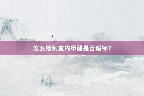 怎么检测室内甲醛是否超标？