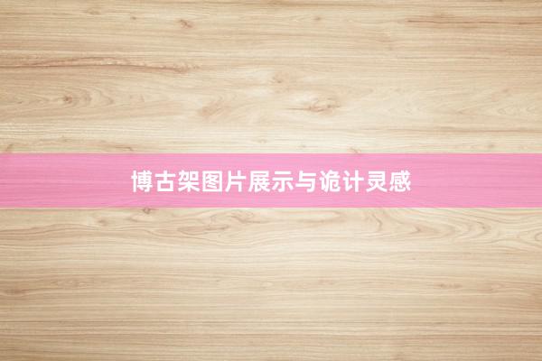 博古架图片展示与诡计灵感